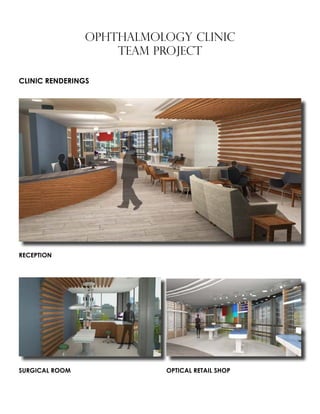 OPHTHALMOLOGY CLINIC
TEAM PROJECT
CLINIC RENDERINGS
RECEPTION
SURGICAL ROOM OPTICAL RETAIL SHOP
The Optical retail space was located on the atrium window to ensure all those entering into the medical
OPTICAL RETAIL
 