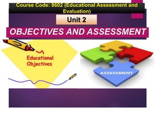 OBJECTIVES AND ASSESSMENT
Course Code: 8602 (Educational Assessment and
Evaluation)
Unit 2
 