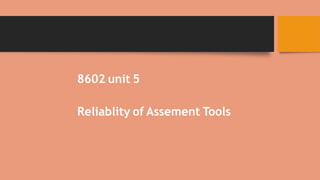 8602 unit 5
Reliablity of Assement Tools
 