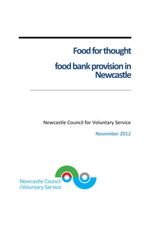 Food for thought  
food bank provision in 
Newcastle 
 
 
 
Newcastle Council for Voluntary Service 
 
November 2012 
 
 