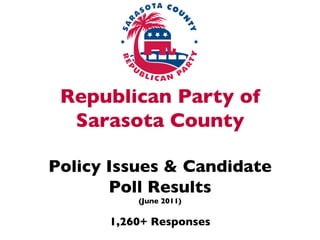 Republican Party of
  Sarasota County	

          	

Policy Issues  Candidate 	

       Poll Results	

            (June 2011)	

                 	

       1,260+ Responses	

 