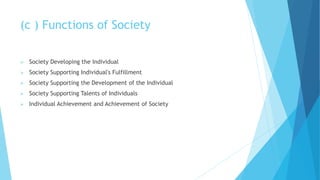(c ) Functions of Society
 Society Developing the Individual
 Society Supporting Individual's Fulfillment
 Society Supporting the Development of the Individual
 Society Supporting Talents of Individuals
 Individual Achievement and Achievement of Society
 