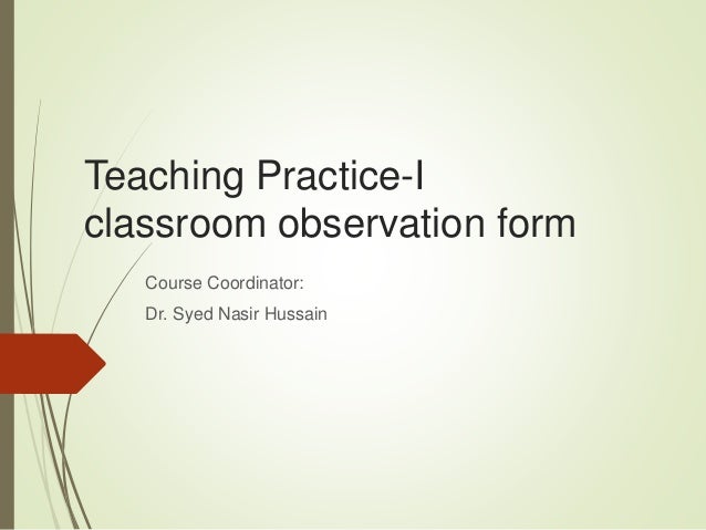 Teaching Practice-I
classroom observation form
Course Coordinator:
Dr. Syed Nasir Hussain
 
