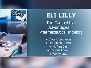 ELI LILLY
The Competitive
Advantages in
Pharmaceutical Industry
● Chee Liung Wun
● Lim Shieh Chern
● Ng Yee Jie
● Terrenz Leong
● Winny Low
1
 
