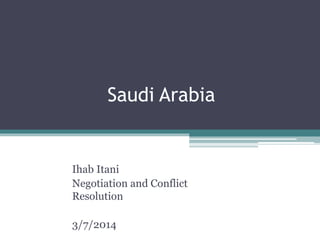 Saudi Arabia
Ihab Itani
Negotiation and Conflict
Resolution
3/7/2014
 