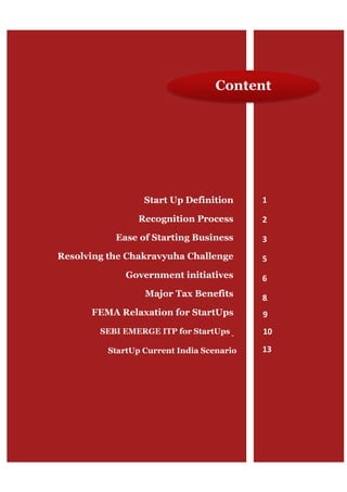 Start Up Definition
Recognition Process
Ease of Starting Business
Resolving the Chakravyuha Challenge
Government initiatives
Major Tax Benefits
FEMA Relaxation for StartUps
1
2
3
5
6
8
9
Content
SEBI EMERGE ITP for StartUps 10
StartUp Current India Scenario 13
 