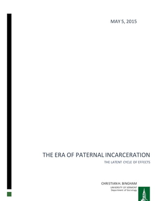 THE ERA OF PATERNAL INCARCERATION
THE LATENT CYCLE OF EFFECTS
CHRISTIANH. BINGHAM
UNIVERSITY OF VERMONT
Department of Sociology
MAY 5, 2015
 