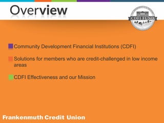 Community Development Financial Institutions (CDFI)
Solutions for members who are credit-challenged in low income
areas
CDFI Effectiveness and our Mission
 