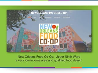 New Orleans Food Co-Op: Upper Ninth Ward
a very low-income area and qualified food desert.
 