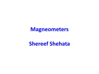 Magneometers
Shereef Shehata
 