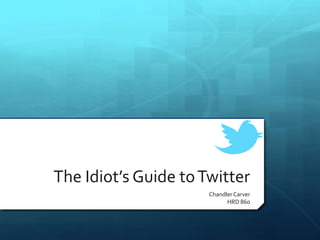 The Idiot’s Guide to Twitter
                      Chandler Carver
                            HRD 860
 