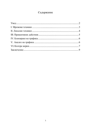 1
Съдържание
Увод ............................................................................................................2
I. Мрежови техники .................................................................................3
II. Локални техники .................................................................................4
III. Превантивни действия......................................................................5
IV. Блокиране на трафика.......................................................................6
V. Анализ на трафика .............................................................................6
VI. Контра мерки......................................................................................7
Заключение................................................................................................9
 