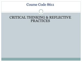 Course Code 8611
CRITICAL THINKING & REFLECTIVE
PRACTICES
 