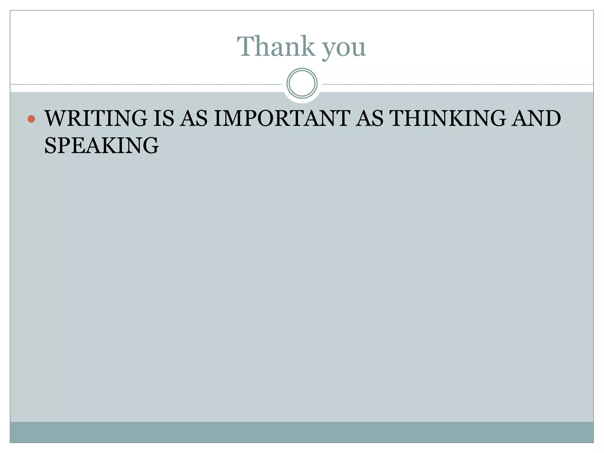 Thank you
 WRITING IS AS IMPORTANT AS THINKING AND
SPEAKING
 