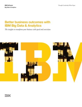 IBM Software
Big Data & Analytics
Thought Leadership White Paper
Better business outcomes with
IBM Big Data & Analytics
The insights to transform your business with speed and conviction
 