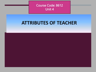 Course Code: 8612
Unit 4
ATTRIBUTES OF TEACHER
 