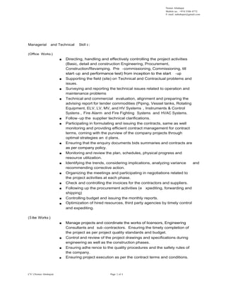 Nemer Abuhajar
Mobile no.: +974 5586 4772
E- mail: nabuhajar@gmail.com
Managerial and Technical Skill s :
(Office Works )
Directing, handling and effectively controlling the project activities
(Basic, detail and construction Engineering, Procurement,
Construction/Revamping. Pre -commissioning, Commissioning, till
start-up and performance test) from inception to the start -upstart-up and performance test) from inception to the start -up
Supporting the field (site) on Technical and Contractual problems and
issues.
Surveying and reporting the technical issues related to operation and
maintenance problems
Technical and commercial evaluation, alignment and preparing the
advising report for tender commodities (Piping, Vessel tanks, Rotating
Equipment, ELV, LV, MV, and HV Systems , Instruments & Control
Systems , Fire Alarm and Fire Fighting Systems and HVAC Systems.
Follow -up the supplier technical clarifications.
Participating in formulating and issuing the contracts, same as well
monitoring and providing efficient contract management for contract
terms, coming with the purview of the company projects through
optimal strategies an d plans.
Ensuring that the enquiry documents bids summaries and contracts are
as per company policy.as per company policy.
Monitoring and review the plan, schedules, physical progress and
resource utilization.
Identifying the trends, considering implications, analyzing variance and
recommending corrective action.
Organizing the meetings and participating in negotiations related to
the project activities at each phase.
Check and controlling the invoices for the contractors and suppliers.
Following up the procurement activities (e xpediting, forwarding and
shipping)
Controlling budget and issuing the monthly reports.
Optimization of hired resources, third party agencies by timely control
and expediting.
(Site Works )
Manage projects and coordinate the works of licensors, Engineering
CV/ (Nemer Abuhajar) Page 2 of 6
Manage projects and coordinate the works of licensors, Engineering
Consultants and sub-contractors. Ensuring the timely completion of
the project as per project quality standards and budget.
Control and review of the project drawings and specifications during
engineering as well as the construction phases.
Ensuring adhe rence to the quality procedures and the safety rules of
the company.
Ensuring project execution as per the contract terms and conditions.
 