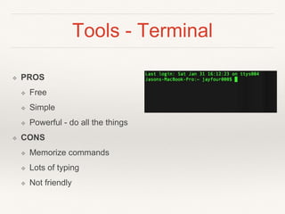 Tools - Terminal
❖ PROS
❖ Free
❖ Simple
❖ Powerful - do all the things
❖ CONS
❖ Memorize commands
❖ Lots of typing
❖ Not friendly
 