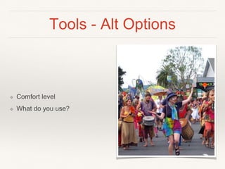 Tools - Alt Options
❖ Comfort level
❖ What do you use?
 