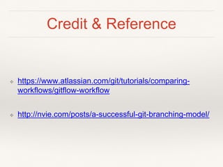 Credit & Reference
❖ https://www.atlassian.com/git/tutorials/comparing-
workflows/gitflow-workflow
❖ http://nvie.com/posts/a-successful-git-branching-model/
 
