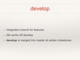develop
❖ Integration branch for features
❖ QA works off develop
❖ develop is merged into master at certain milestones
 