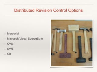 Distributed Revision Control Options
❖ Mercurial
❖ Microsoft Visual SourceSafe
❖ CVS
❖ SVN
❖ Git
 