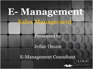 E- Management  Presented by   Jeilan Ossam   E-Management Consultant Sales Management 