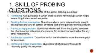 The following are the components of the skill of probing questions:
1. Prompting. Ask questions in which there is a hint f...