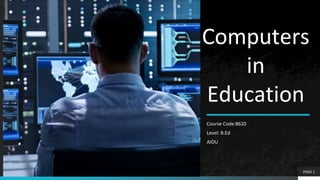 Computers
in
Education
Course Code:8620
Level: B.Ed
AIOU
PAGE 1
 