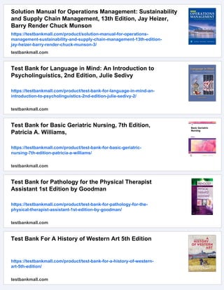 Solution Manual for Operations Management: Sustainability
and Supply Chain Management, 13th Edition, Jay Heizer,
Barry Render Chuck Munson
https://testbankmall.com/product/solution-manual-for-operations-
management-sustainability-and-supply-chain-management-13th-edition-
jay-heizer-barry-render-chuck-munson-3/
testbankmall.com
Test Bank for Language in Mind: An Introduction to
Psycholinguistics, 2nd Edition, Julie Sedivy
https://testbankmall.com/product/test-bank-for-language-in-mind-an-
introduction-to-psycholinguistics-2nd-edition-julie-sedivy-2/
testbankmall.com
Test Bank for Basic Geriatric Nursing, 7th Edition,
Patricia A. Williams,
https://testbankmall.com/product/test-bank-for-basic-geriatric-
nursing-7th-edition-patricia-a-williams/
testbankmall.com
Test Bank for Pathology for the Physical Therapist
Assistant 1st Edition by Goodman
https://testbankmall.com/product/test-bank-for-pathology-for-the-
physical-therapist-assistant-1st-edition-by-goodman/
testbankmall.com
Test Bank For A History of Western Art 5th Edition
https://testbankmall.com/product/test-bank-for-a-history-of-western-
art-5th-edition/
testbankmall.com
 