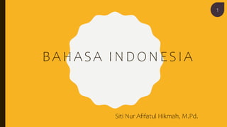 BAHASA INDONESIA
Siti Nur Afifatul Hikmah, M.Pd.
1
 