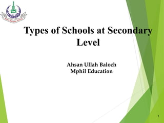 Types of Schools at Secondary
Level
Ahsan Ullah Baloch
Mphil Education
1
 