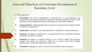 Aims and Objectives of Curriculum Development at
Secondary Level
b. The Affective
Deals with the feeling, emotions and deg...