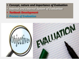 • Concept, nature and importance of Evaluation
• Internal and External System of Evaluation
• Textbook Development
• Process of Evaluation
