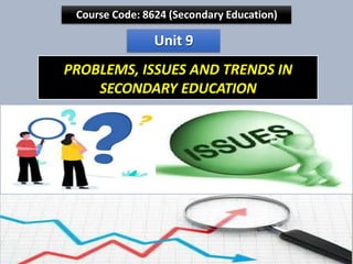 Course Code: 8624 (Secondary Education)
Unit 9
PROBLEMS, ISSUES AND TRENDS IN
SECONDARY EDUCATION
 