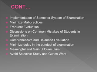  Implementation of Semester System of Examination
 Minimize Mal-practices
 Frequent Evaluation
 Discussions on Common Mistakes of Students in
Examination
 Comprehensive and Balanced Evaluation
 Minimize delay in the conduct of examination
 Meaningful and Gainful Curriculum
 Avoid Selective-Study and Guess-Work
 