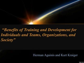 “Benefits of Training and Development for
Individuals and Teams, Organizations, and
Society”
Herman Aguinis and Kurt Kraiger
 