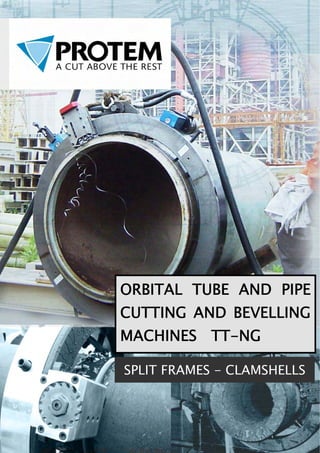 ORBITAL TUBE AND PIPE
CUTTING AND BEVELLING
MACHINES TT-NG
SPLIT FRAMES - CLAMSHELLS
 