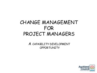 CHANGE MANAGEMENT
FOR
PROJECT MANAGERS
A CAPABILITY DEVELOPMENT
OPPORTUNITY
 