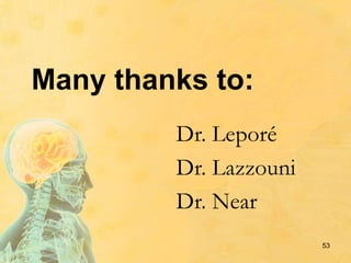 Many thanks to:
Dr. Leporé
Dr. Lazzouni
Dr. Near
53
 
