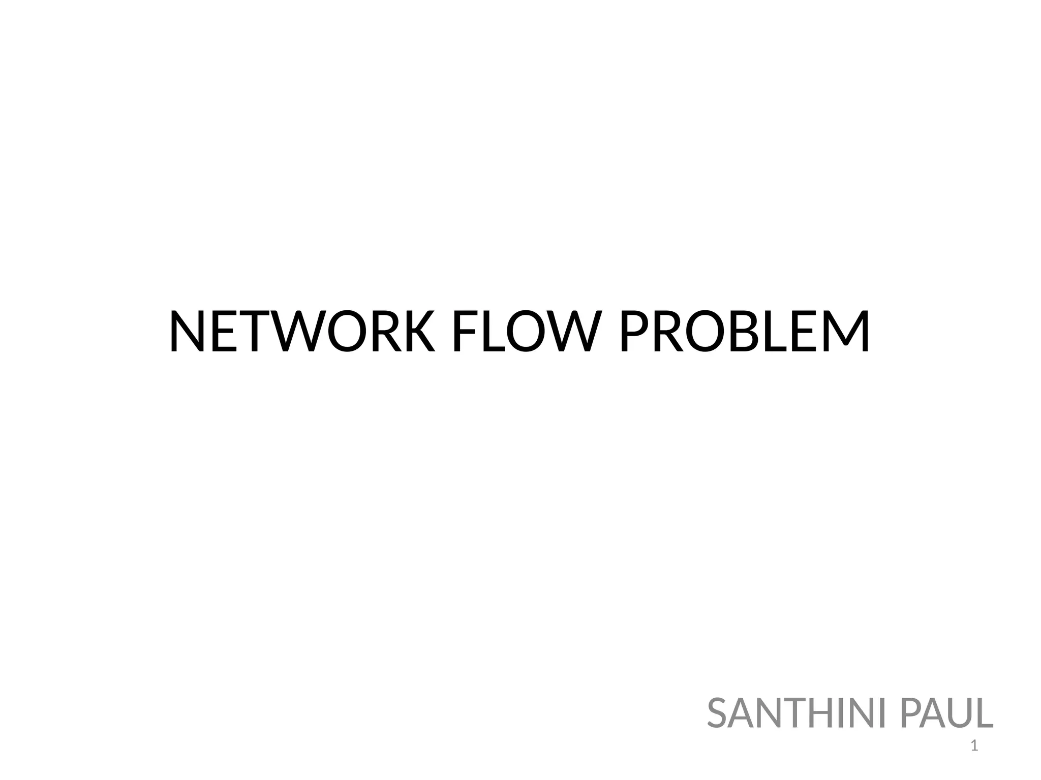 1
NETWORK FLOW PROBLEM
SANTHINI PAUL
 