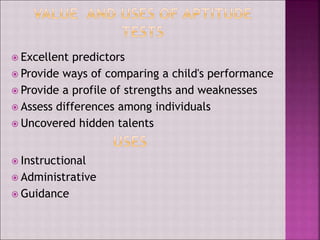  Excellent predictors
 Provide ways of comparing a child's performance
 Provide a profile of strengths and weaknesses
 Assess differences among individuals
 Uncovered hidden talents
 Instructional
 Administrative
 Guidance
 