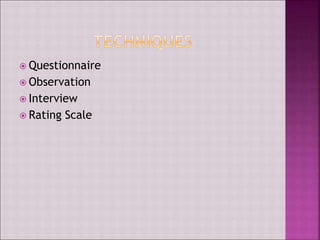  Questionnaire
 Observation
 Interview
 Rating Scale
 