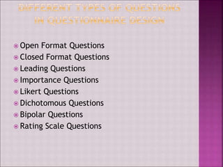  Open Format Questions
 Closed Format Questions
 Leading Questions
 Importance Questions
 Likert Questions
 Dichotomous Questions
 Bipolar Questions
 Rating Scale Questions
 