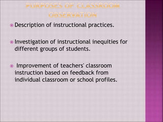  Description of instructional practices.
 Investigation of instructional inequities for
different groups of students.
 Improvement of teachers' classroom
instruction based on feedback from
individual classroom or school profiles.
 