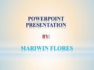 POWERPOINT
PRESENTATION
BY:
MARIWIN FLORES
 