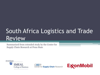South Africa Logistics and Trade
Review
Summarized from extended study by the Center for
Supply Chain Research at Penn State
 
