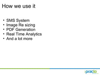 How we use it SMS System Image Re sizing PDF Generation Real Time Analytics And a lot more 
