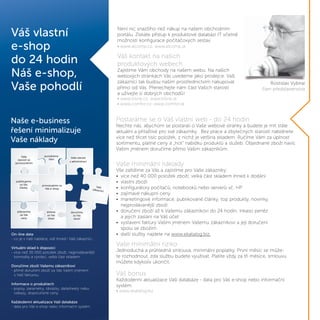 Rostislav Vybíral
člen představenstva
Váš vlastní
e-shop
do 24 hodin
Náš e-shop,
Vaše pohodlí
Není nic snazšího než nákup na našem obchodním
portálu. Získáte přístup k produktové databázi IT včetně
možnosti konfigurace počítačových sestav.
• www.atcomp.cz; www.atcomp.sk
Váš kontakt na našich
produktových webech
Zajistíme Vám obchody na našem webu. Na našich
webových stránkách Vás uvedeme jako prodejce. Vaši
zákazníci tak budou naším prostřednictvím nakupovat
přímo od Vás. Přenechejte nám část Vašich starostí
a užívejte si dobrých obchodů!
• www.triline.cz; www.triline.sk
• www.comfor.cz; www.comfor.sk
On-line data
- co je v naší nabídce, vidí ihned i Vaši zákazníci.
Virtuální sklad k dispozici
- více než 30 000 položek zboží, nejprodávanější
komodity a výrobci, velká část skladem.
Doručíme zboží Vašemu zákazníkovi
- přímé doručení zboží za Vás Vaším jménem
s Vaší fakturou.
Informace o produktech
- popisy, parametry, obrázky, datasheety nebo
odkazy, doporučené ceny.
Každodenní aktualizace Vaší databáze
- data pro Váš e-shop nebo informační systém.
Naše e-business
řešení minimalizuje
Vaše náklady
Vaše
starosti se
zprovozněním
pomáháme
Vám
Vaše starost
s administrací
provozujeme za
Vás e-shop
publikujeme
za Vás
články Vaši
zákazníci
připravíme
za Vás
ceny
držíme
za Vás
sklad
doručíme
za Vás
zboží
Rostislav Vybíral
člen představenstva
ši
t
Postaráme se o Váš vlastní web - do 24 hodin
Nechte nás, abychom se postarali o Vaše webové stránky a budete je mít stále
aktuální a přitažlivé pro své zákazníky. Bez práce a zbytečných starostí nabídnete
více než třicet tisíc položek, z nichž je vetšina skladem. Ručíme Vám za úplnost
sortimentu, platné ceny a „hot“ nabídku produktů a služeb. Objednané zboží navíc
Vaším jménem doručíme přímo Vašim zákazníkům.
Vaše minimální náklady
Vše zařídíme za Vás a zajistíme pro Vaše zákazníky:
• více než 40 000 položek zboží, velká část skladem ihned k dodání
• vlastní zboží
• konfigurátory počítačů, notebooků nebo serverů vč. HP
• zajímavé nákupní ceny
• marketingové informace, publikované články, top produkty, novinky,
nejprodávanější zboží
• doručení zboží až k Vašemu zákazníkovi do 24 hodin, inkaso peněz
a jejich zaslání na Váš účet
• vystavení faktury Vaším jménem Vašemu zákazníkovi a její doručení
spolu se zbožím
• další služby najdete na www.ekatalog.biz.
Vaše minimální riziko
Jednoduchá a průhledná smlouva, minimální poplatky. První měsíc se může-
te rozhodnout, zda službu budete využívat. Platíte vždy za tři měsíce, smlouvu
můžete kdykoliv ukončit.
Váš bonus
Každodenní aktualizace Vaší databáze - data pro Váš e-shop nebo informační
systém.
• www.ekatalog.biz
 