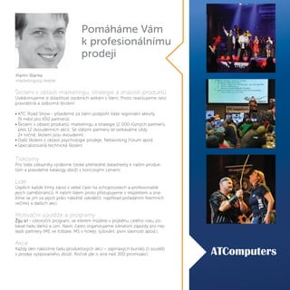 Pomáháme Vám
k profesionálnímu
prodeji
Martin Wanke
marketingový ředitel
Školení v oblasti marketingu, strategie a znalosti produktů
Uvědomujeme si důležitost osobních setkání s Vámi. Proto realizujeme tato
pravidelná a odborná školení:
• ATC Road Show - přijedeme za Vámi podpořit Vaše regionální aktivity
(9 měst pro 650 partnerů).
• Školení v oblasti produktů, marketingu a strategie (2 000 různých partnerů,
přes 12 dvoudenních akcí). Se stálými partnery se setkáváme vždy
2x ročně, školení jsou dvoudenní.
• Další školení z oblasti psychologie prodeje, Networking Forum apod.
• Specializovaná technická školení.
Tiskoviny
Pro Vaše zákazníky vyrábíme české přehledné datasheety k našim produk-
tům a pravidelné katalogy zboží s koncovými cenami.
Lidé
Úspěch každé firmy závisí z velké části na schopnostech a profesionalitě
jejích zaměstnanců. K našim lidem proto přistupujeme s respektem a sna-
žíme se jim za jejich práci náležitě odvděčit, například pořádáním firemních
večírků a dalších akcí.
Motivační soutěže a programy
Žiju si! - celoroční program, ve kterém můžete v průběhu celého roku zís-
kávat řadu dárků a cen. Navíc často organizujeme lukrativní zájezdy pro nej-
lepší partnery (ME ve fotbale, MS v hokeji, lyžování, pivní slavnosti apod.).
Akce
Každý den nabízíme řadu produktových akcí – zajímavých bundlů či soutěží
v prodeji vytipovaného zboží. Ročně jde o více než 300 promoakcí.
 